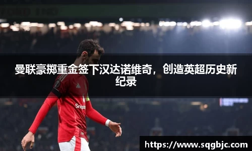 曼联豪掷重金签下汉达诺维奇，创造英超历史新纪录