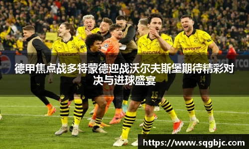 德甲焦点战多特蒙德迎战沃尔夫斯堡期待精彩对决与进球盛宴