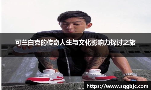 可兰白克的传奇人生与文化影响力探讨之旅