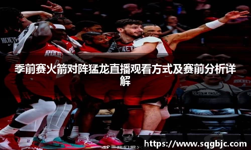 季前赛火箭对阵猛龙直播观看方式及赛前分析详解