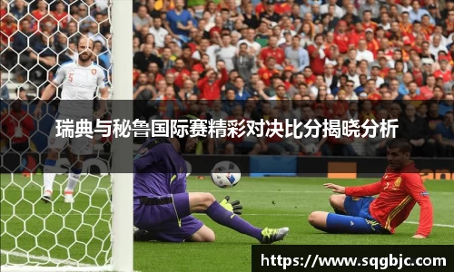 瑞典与秘鲁国际赛精彩对决比分揭晓分析