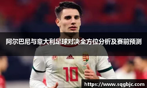 阿尔巴尼与意大利足球对决全方位分析及赛前预测