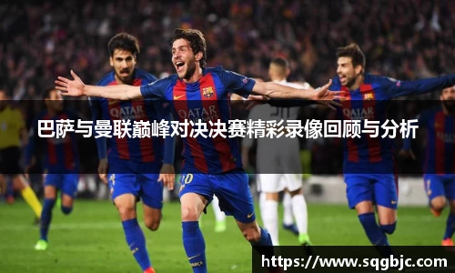 巴萨与曼联巅峰对决决赛精彩录像回顾与分析