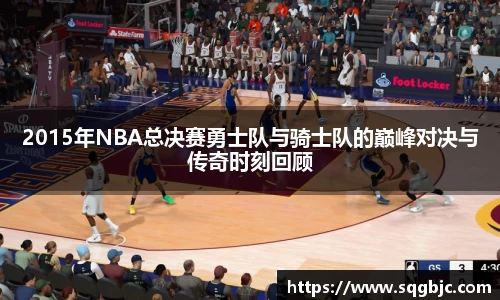 2015年NBA总决赛勇士队与骑士队的巅峰对决与传奇时刻回顾