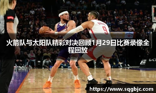火箭队与太阳队精彩对决回顾1月29日比赛录像全程回放