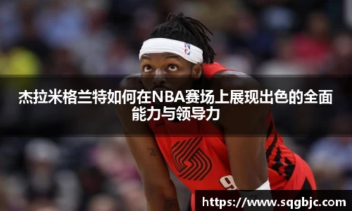 杰拉米格兰特如何在NBA赛场上展现出色的全面能力与领导力