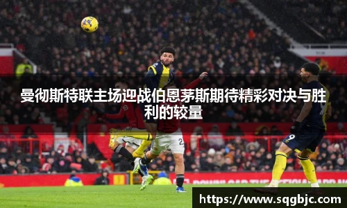 曼彻斯特联主场迎战伯恩茅斯期待精彩对决与胜利的较量