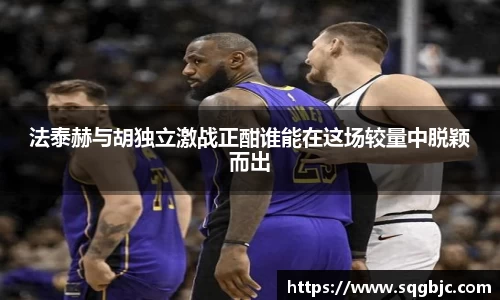 法泰赫与胡独立激战正酣谁能在这场较量中脱颖而出