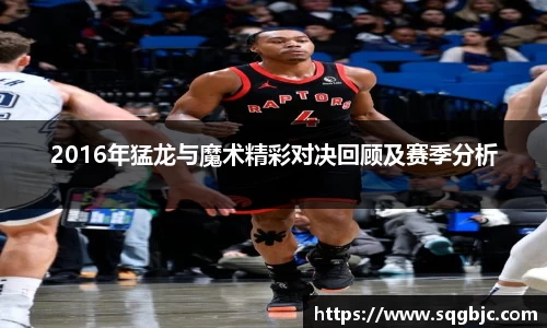 2016年猛龙与魔术精彩对决回顾及赛季分析