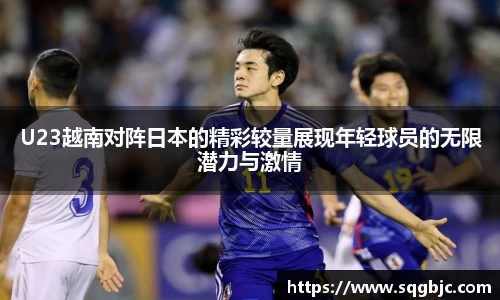 U23越南对阵日本的精彩较量展现年轻球员的无限潜力与激情