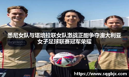 悉尼女队与堪培拉联女队激战正酣争夺澳大利亚女子足球联赛冠军荣耀