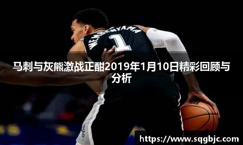 马刺与灰熊激战正酣2019年1月10日精彩回顾与分析