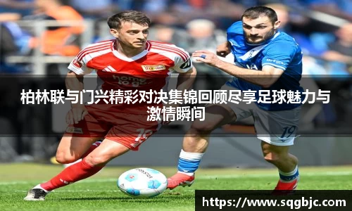 柏林联与门兴精彩对决集锦回顾尽享足球魅力与激情瞬间